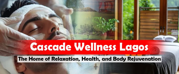 Cascade Wellness Lagos: The Home of Relaxation, Health, and Body Rejuvenation