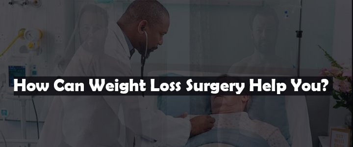 How Can Weight Loss Surgery Help You?