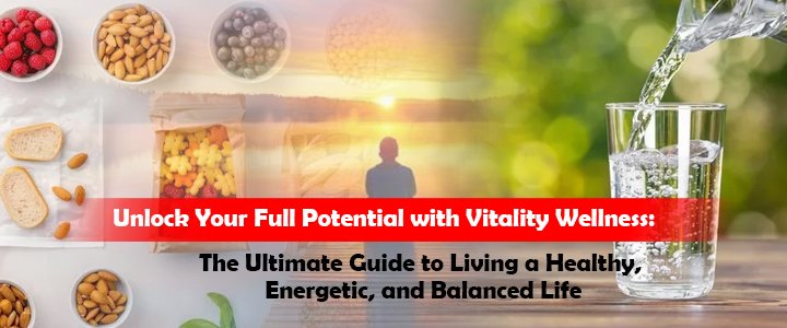 Unlock Your Full Potential with Vitality Wellness: The Ultimate Guide to Living a Healthy, Energetic, and Balanced Life